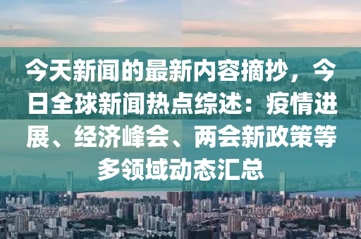 今天新聞的最新內(nèi)容摘抄，今日全球新聞熱點(diǎn)綜述：疫情進(jìn)展、經(jīng)濟(jì)峰會(huì)、兩會(huì)新政策等多領(lǐng)域動(dòng)態(tài)匯總