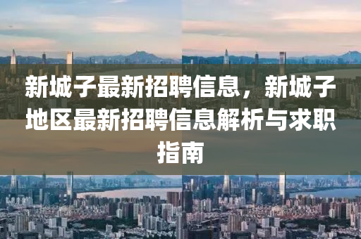 新城子最新招聘信息，新城子地區(qū)最新招聘信息解析與求職指南