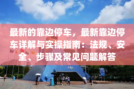 最新的靠邊停車，最新靠邊停車詳解與實操指南：法規(guī)、安全、步驟及常見問題解答