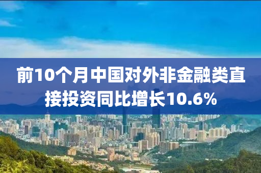 前10個月中國對外非金融類直接投資同比增長10.6%