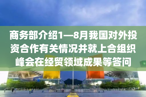 商務(wù)部介紹1—8月我國對外投資合作有關(guān)情況并就上合組織峰會在經(jīng)貿(mào)領(lǐng)域成果等答問