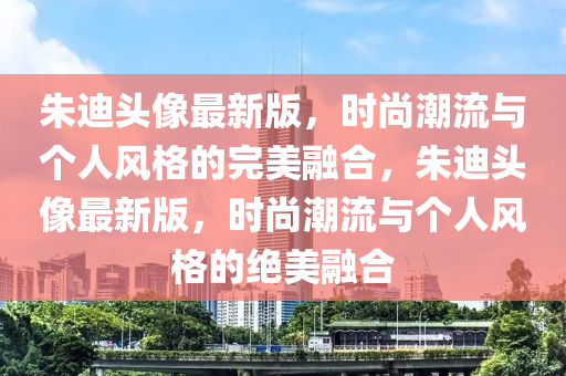 朱迪頭像最新版，時尚潮流與個人風格的完美融合，朱迪頭像最新版，時尚潮流與個人風格的絕美融合