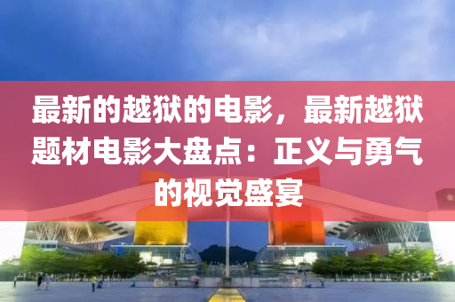 最新的越獄的電影，最新越獄題材電影大盤點：正義與勇氣的視覺盛宴