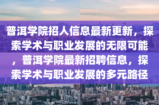 普洱學院招人信息最新更新，探索學術(shù)與職業(yè)發(fā)展的無限可能，普洱學院最新招聘信息，探索學術(shù)與職業(yè)發(fā)展的多元路徑