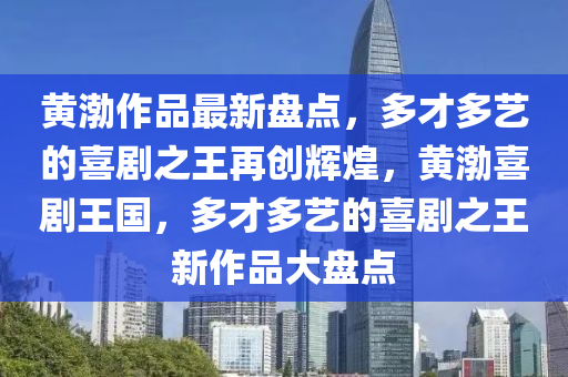 黃渤作品最新盤點，多才多藝的喜劇之王再創(chuàng)輝煌，黃渤喜劇王國，多才多藝的喜劇之王新作品大盤點