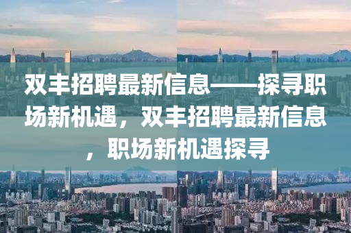 雙豐招聘最新信息——探尋職場新機(jī)遇，雙豐招聘最新信息，職場新機(jī)遇探尋