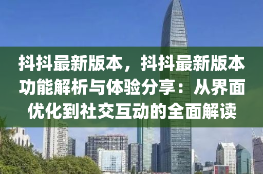 抖抖最新版本，抖抖最新版本功能解析與體驗(yàn)分享：從界面優(yōu)化到社交互動(dòng)的全面解讀