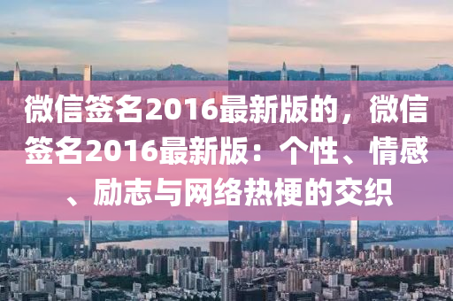 微信簽名2016最新版的，微信簽名2016最新版：個(gè)性、情感、勵(lì)志與網(wǎng)絡(luò)熱梗的交織