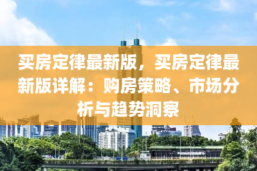 買房定律最新版，買房定律最新版詳解：購房策略、市場分析與趨勢洞察