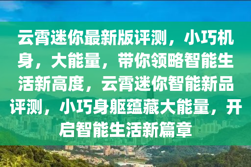 云霄迷你最新版評測，小巧機(jī)身，大能量，帶你領(lǐng)略智能生活新高度，云霄迷你智能新品評測，小巧身軀蘊(yùn)藏大能量，開啟智能生活新篇章