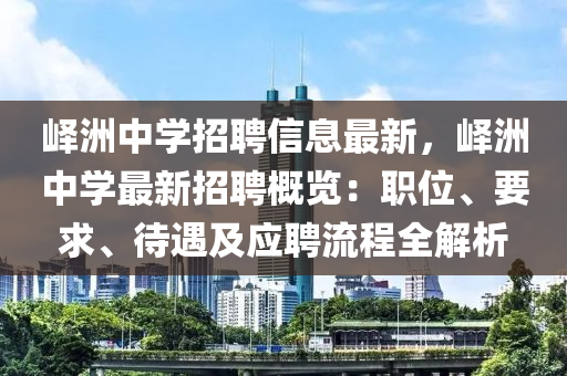 嶧洲中學(xué)招聘信息最新，嶧洲中學(xué)最新招聘概覽：職位、要求、待遇及應(yīng)聘流程全解析