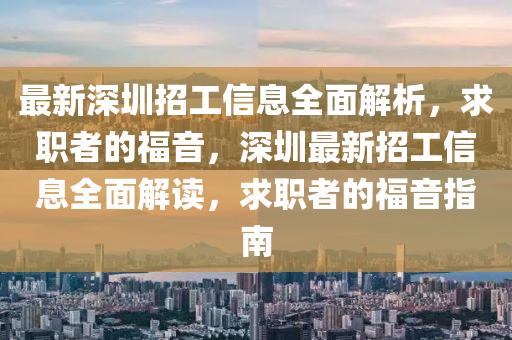 最新深圳招工信息全面解析，求職者的福音，深圳最新招工信息全面解讀，求職者的福音指南