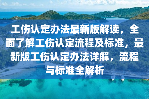 工傷認定辦法最新版解讀，全面了解工傷認定流程及標準，最新版工傷認定辦法詳解，流程與標準全解析