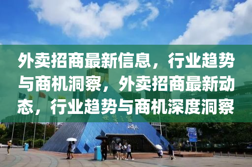 外賣招商最新信息，行業(yè)趨勢與商機洞察，外賣招商最新動態(tài)，行業(yè)趨勢與商機深度洞察