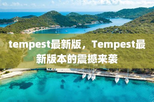 tempest最新版，Tempest最新版本的震撼來襲