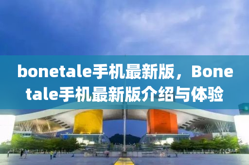 bonetale手機(jī)最新版，Bonetale手機(jī)最新版介紹與體驗(yàn)