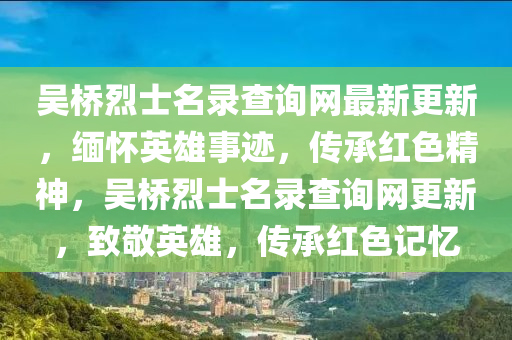 吳橋烈士名錄查詢網(wǎng)最新更新，緬懷英雄事跡，傳承紅色精神，吳橋烈士名錄查詢網(wǎng)更新，致敬英雄，傳承紅色記憶