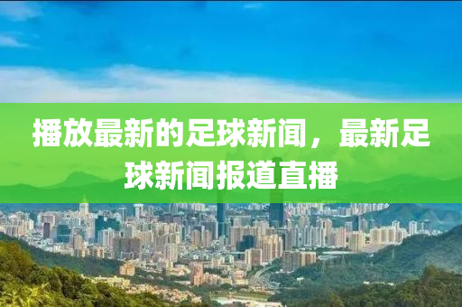 播放最新的足球新聞，最新足球新聞報道直播