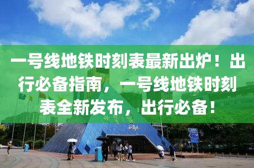 一號線地鐵時刻表最新出爐！出行必備指南，一號線地鐵時刻表全新發(fā)布，出行必備！