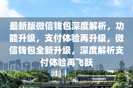 最新版微信錢包深度解析，功能升級，支付體驗再升級，微信錢包全新升級，深度解析支付體驗再飛躍