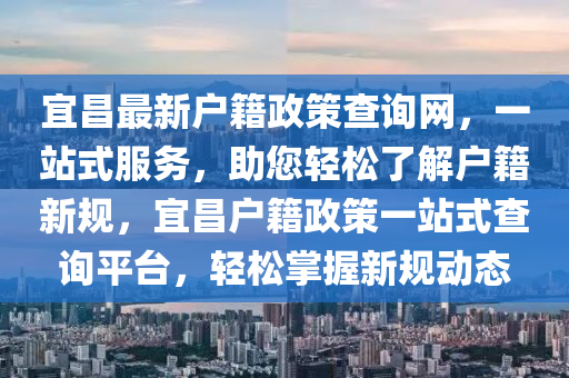 宜昌最新戶籍政策查詢網(wǎng)，一站式服務(wù)，助您輕松了解戶籍新規(guī)，宜昌戶籍政策一站式查詢平臺(tái)，輕松掌握新規(guī)動(dòng)態(tài)