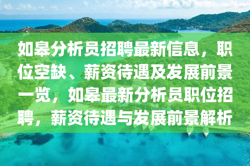 如皋分析員招聘最新信息，職位空缺、薪資待遇及發(fā)展前景一覽，如皋最新分析員職位招聘，薪資待遇與發(fā)展前景解析