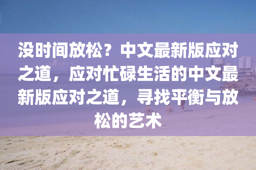 沒時間放松？中文最新版應對之道，應對忙碌生活的中文最新版應對之道，尋找平衡與放松的藝術