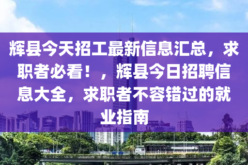 輝縣今天招工最新信息匯總，求職者必看！，輝縣今日招聘信息大全，求職者不容錯(cuò)過(guò)的就業(yè)指南