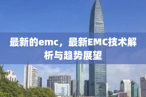 最新的emc，最新EMC技術解析與趨勢展望