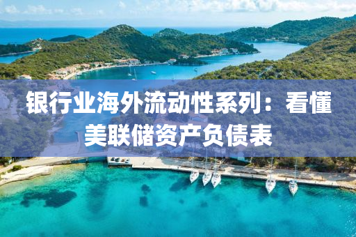 銀行業(yè)海外流動性系列：看懂美聯(lián)儲資產(chǎn)負(fù)債表