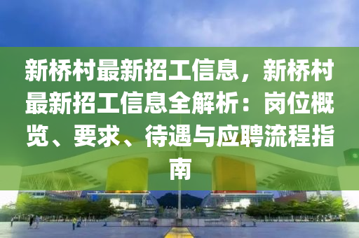 新橋村最新招工信息，新橋村最新招工信息全解析：崗位概覽、要求、待遇與應(yīng)聘流程指南