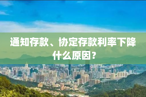 通知存款、協(xié)定存款利率下降 什么原因？