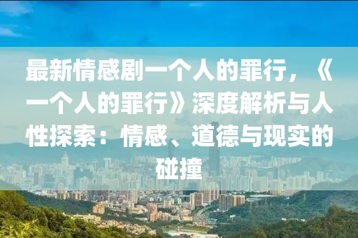 最新情感劇一個人的罪行，《一個人的罪行》深度解析與人性探索：情感、道德與現(xiàn)實的碰撞