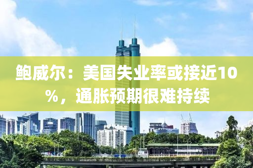 鮑威爾：美國失業(yè)率或接近10%，通脹預(yù)期很難持續(xù)