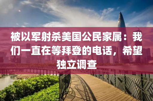 被以軍射殺美國公民家屬：我們一直在等拜登的電話，希望獨立調(diào)查