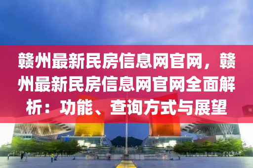 贛州最新民房信息網官網，贛州最新民房信息網官網全面解析：功能、查詢方式與展望