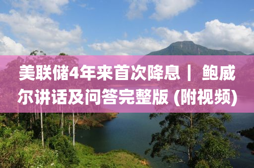 美聯(lián)儲(chǔ)4年來(lái)首次降息｜ 鮑威爾講話及問(wèn)答完整版 (附視頻)