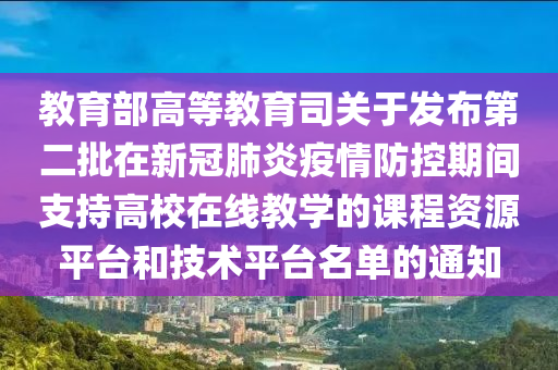 教育部高等教育司關于發(fā)布第二批在新冠肺炎疫情防控期間支持高校在線教學的課程資源平臺和技術平臺名單的通知