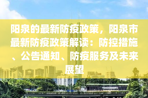 陽泉的最新防疫政策，陽泉市最新防疫政策解讀：防控措施、公告通知、防疫服務(wù)及未來展望