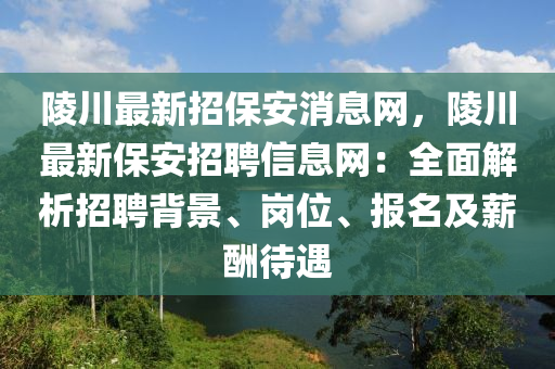 陵川最新招保安消息網(wǎng)，陵川最新保安招聘信息網(wǎng)：全面解析招聘背景、崗位、報名及薪酬待遇