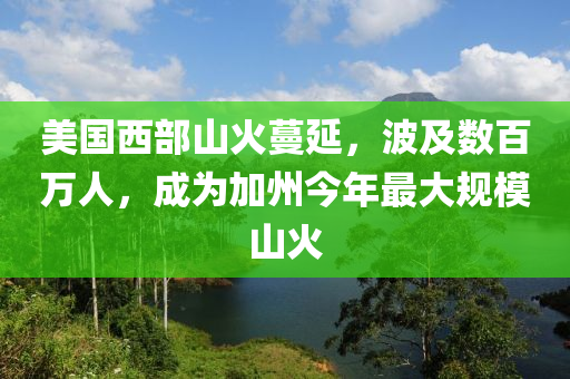 美國(guó)西部山火蔓延，波及數(shù)百萬人，成為加州今年最大規(guī)模山火