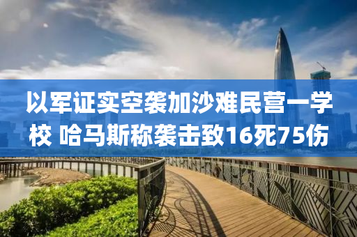 以軍證實(shí)空襲加沙難民營一學(xué)校 哈馬斯稱襲擊致16死75傷