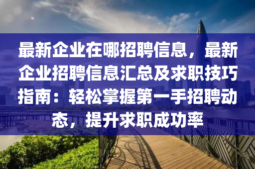 最新企業(yè)在哪招聘信息，最新企業(yè)招聘信息匯總及求職技巧指南：輕松掌握第一手招聘動(dòng)態(tài)，提升求職成功率