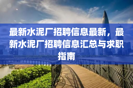 最新水泥廠招聘信息最新，最新水泥廠招聘信息匯總與求職指南