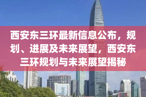 西安東三環(huán)最新信息公布，規(guī)劃、進展及未來展望，西安東三環(huán)規(guī)劃與未來展望揭秘