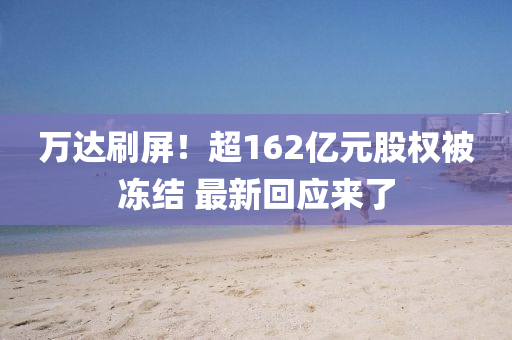 萬達刷屏！超162億元股權(quán)被凍結(jié) 最新回應(yīng)來了