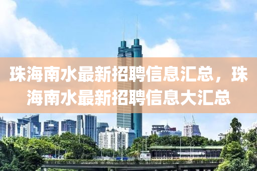 珠海南水最新招聘信息匯總，珠海南水最新招聘信息大匯總