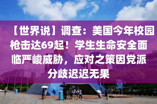 【世界說(shuō)】調(diào)查：美國(guó)今年校園槍擊達(dá)69起！學(xué)生生命安全面臨嚴(yán)峻威脅，應(yīng)對(duì)之策因黨派分歧遲遲無(wú)果