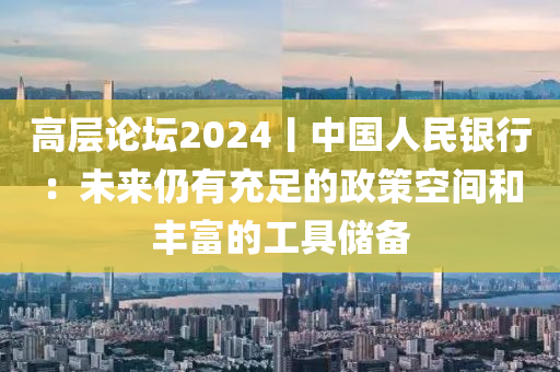 高層論壇2024丨中國人民銀行：未來仍有充足的政策空間和豐富的工具儲備