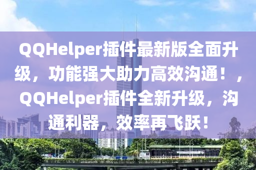 QQHelper插件最新版全面升級，功能強大助力高效溝通！，QQHelper插件全新升級，溝通利器，效率再飛躍！